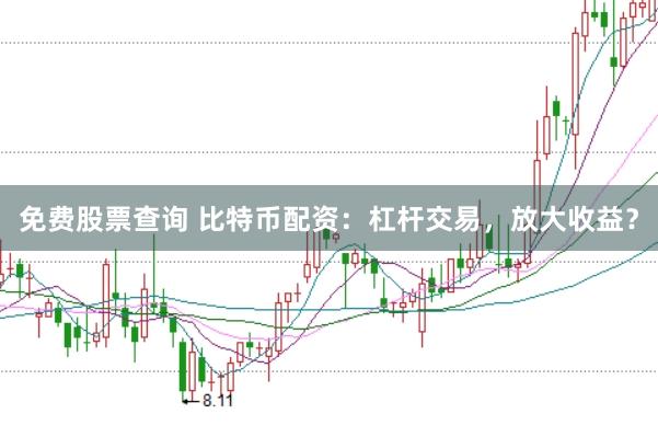 免费股票查询 比特币配资：杠杆交易，放大收益？