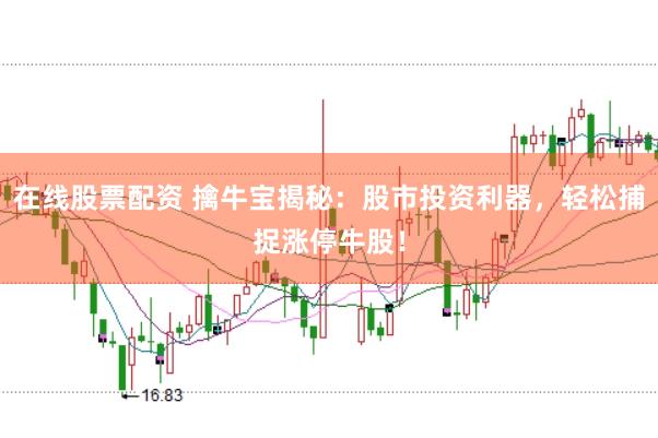 在线股票配资 擒牛宝揭秘：股市投资利器，轻松捕捉涨停牛股！