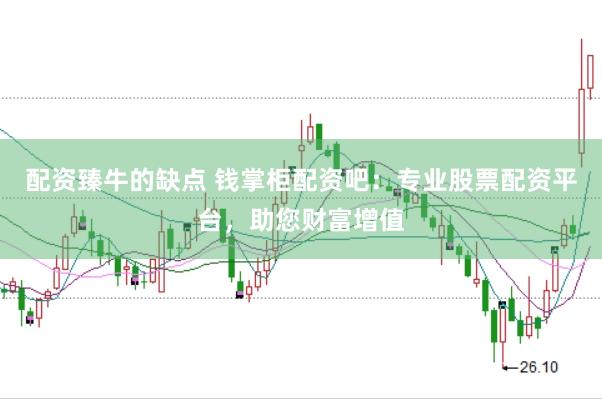 配资臻牛的缺点 钱掌柜配资吧：专业股票配资平台，助您财富增值