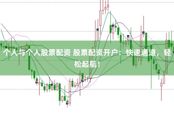 个人与个人股票配资 股票配资开户：快速通道，轻松起航！