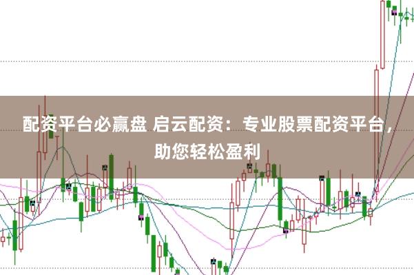 配资平台必赢盘 启云配资：专业股票配资平台，助您轻松盈利