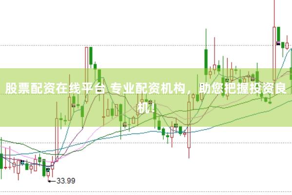 股票配资在线平台 专业配资机构，助您把握投资良机！