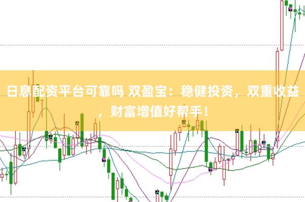 日息配资平台可靠吗 双盈宝：稳健投资，双重收益，财富增值好帮手！
