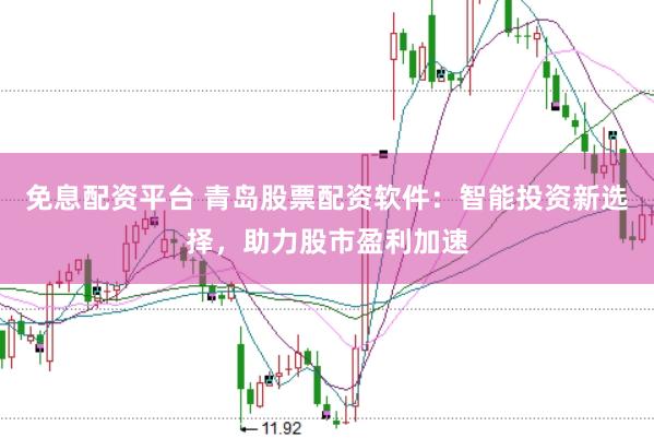 免息配资平台 青岛股票配资软件：智能投资新选择，助力股市盈利加速