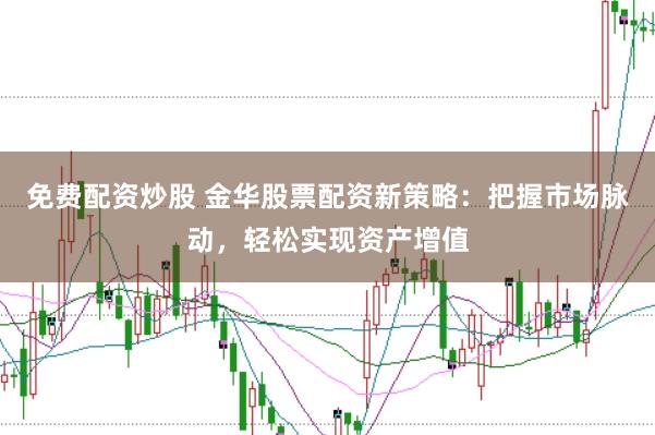 免费配资炒股 金华股票配资新策略：把握市场脉动，轻松实现资产增值
