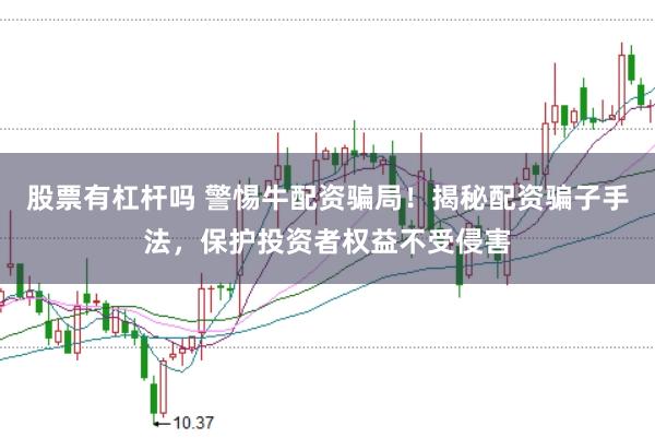股票有杠杆吗 警惕牛配资骗局！揭秘配资骗子手法，保护投资者权益不受侵害