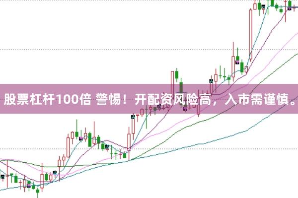 股票杠杆100倍 警惕！开配资风险高，入市需谨慎。