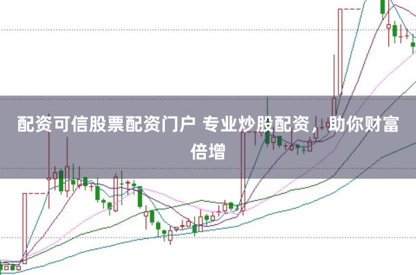 配资可信股票配资门户 专业炒股配资，助你财富倍增
