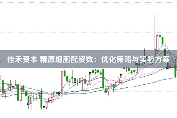 佳禾资本 精原细胞配资数：优化策略与实验方案