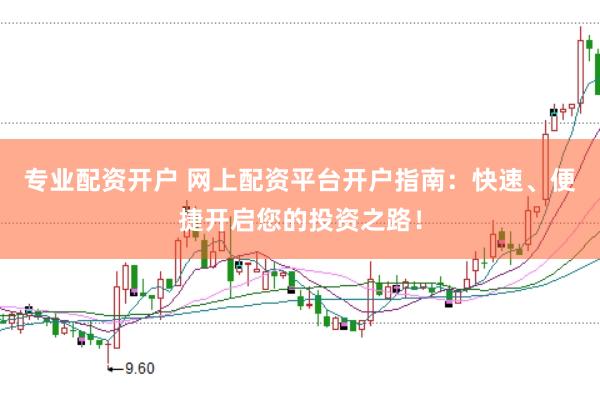 专业配资开户 网上配资平台开户指南：快速、便捷开启您的投资之路！