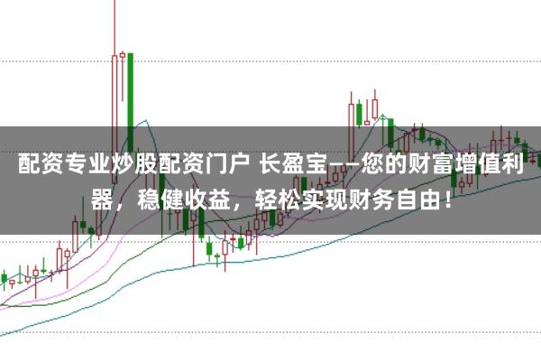 配资专业炒股配资门户 长盈宝——您的财富增值利器，稳健收益，轻松实现财务自由！