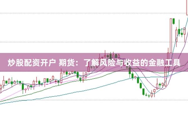 炒股配资开户 期货：了解风险与收益的金融工具