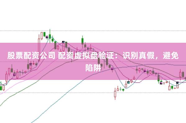 股票配资公司 配资虚拟盘验证：识别真假，避免陷阱