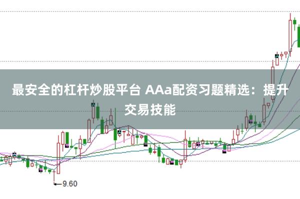 最安全的杠杆炒股平台 AAa配资习题精选：提升交易技能
