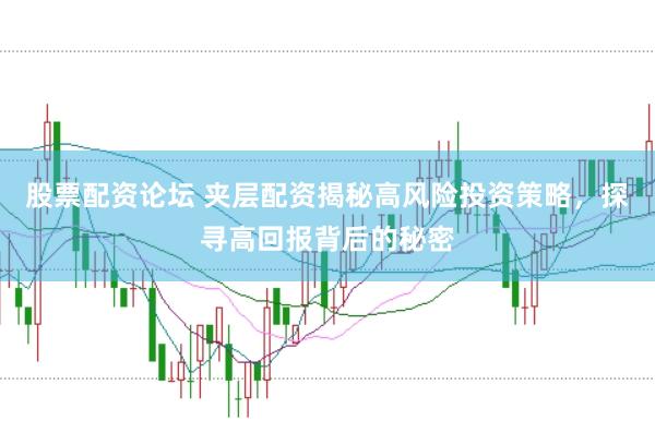 股票配资论坛 夹层配资揭秘高风险投资策略，探寻高回报背后的秘密