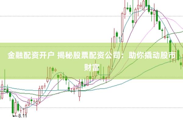 金融配资开户 揭秘股票配资公司：助你撬动股市财富
