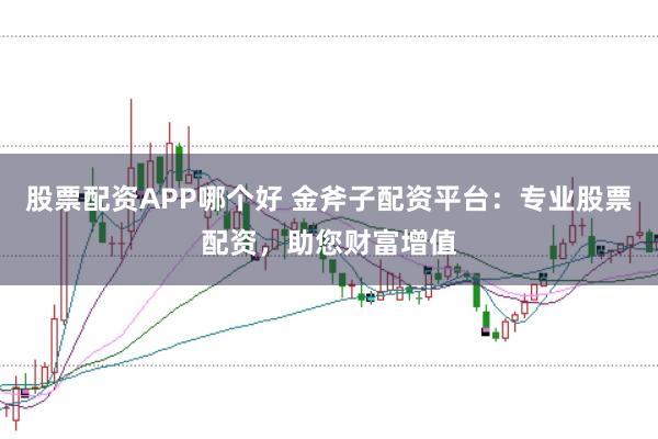 股票配资APP哪个好 金斧子配资平台：专业股票配资，助您财富增值