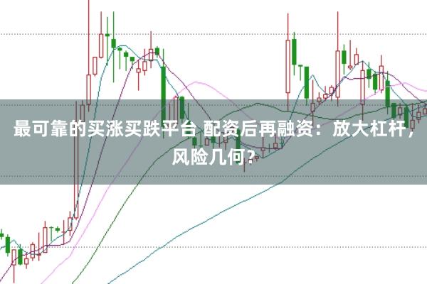 最可靠的买涨买跌平台 配资后再融资：放大杠杆，风险几何？