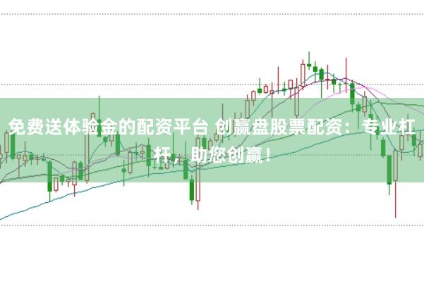 免费送体验金的配资平台 创赢盘股票配资：专业杠杆，助您创赢！