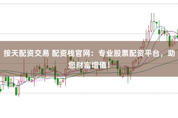 按天配资交易 配资栈官网：专业股票配资平台，助您财富增值！