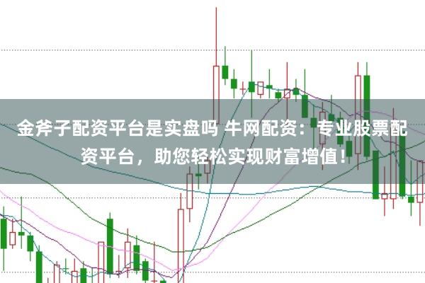 金斧子配资平台是实盘吗 牛网配资：专业股票配资平台，助您轻松实现财富增值！