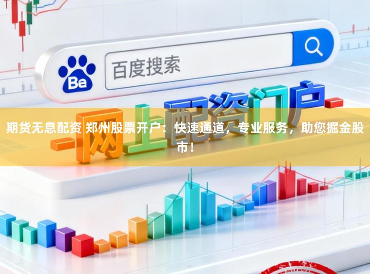 期货无息配资 郑州股票开户：快速通道，专业服务，助您掘金股市！