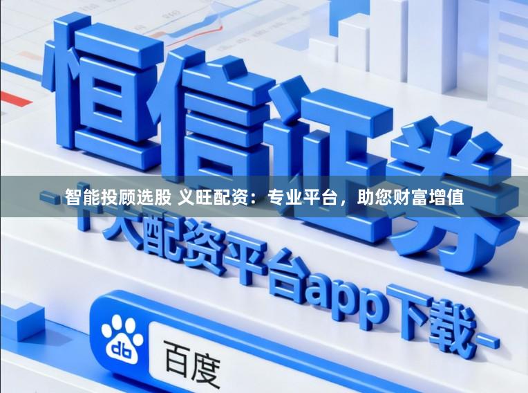 智能投顾选股 义旺配资：专业平台，助您财富增值