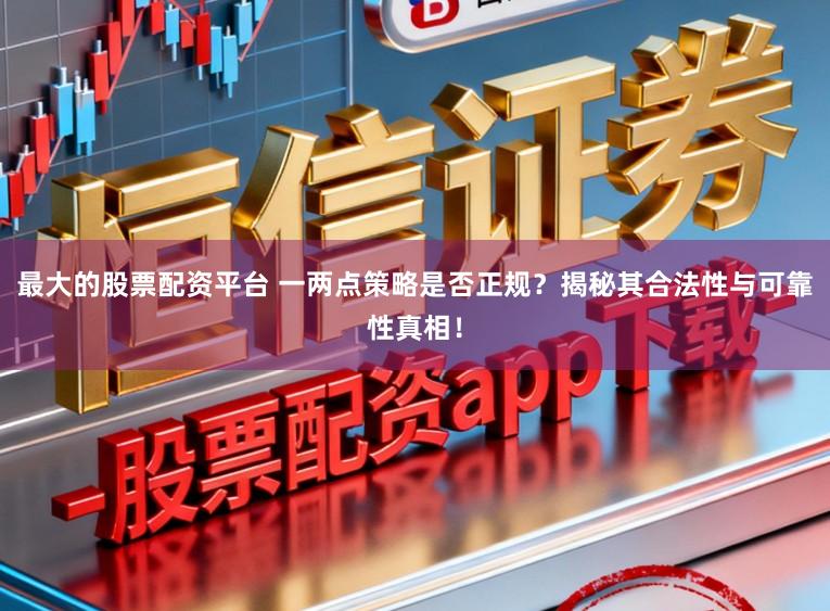 最大的股票配资平台 一两点策略是否正规？揭秘其合法性与可靠性真相！