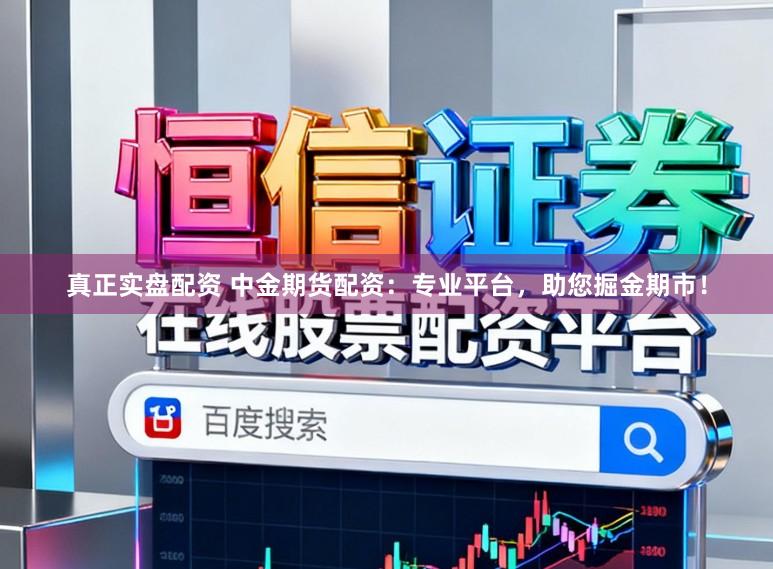 真正实盘配资 中金期货配资：专业平台，助您掘金期市！