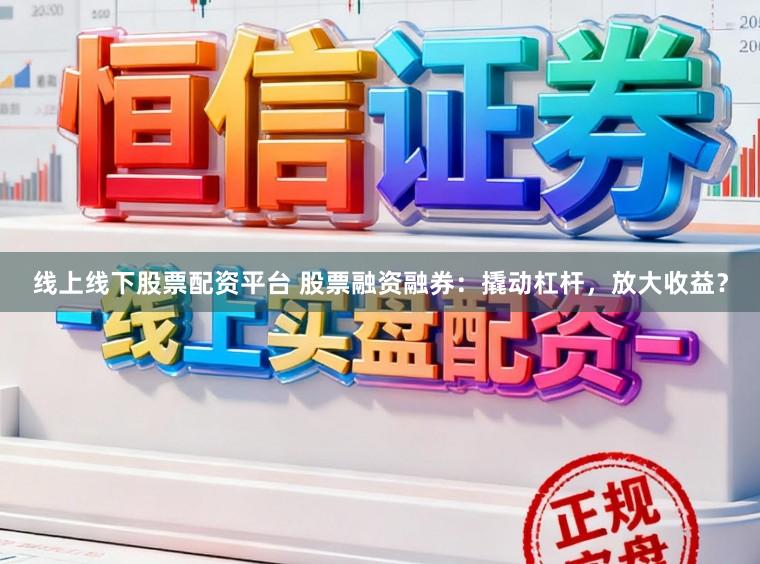 线上线下股票配资平台 股票融资融券：撬动杠杆，放大收益？