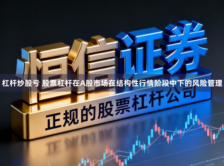 杠杆炒股亏 股票杠杆在A股市场在结构性行情阶段中下的风险管理