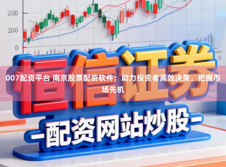 007配资平台 南京股票配资软件：助力投资者高效决策，把握市场先机