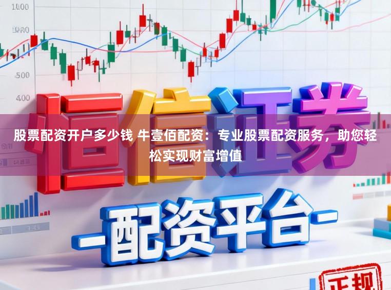 股票配资开户多少钱 牛壹佰配资：专业股票配资服务，助您轻松实现财富增值