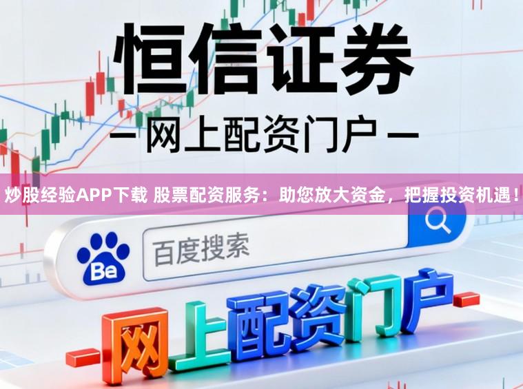 炒股经验APP下载 股票配资服务：助您放大资金，把握投资机遇！