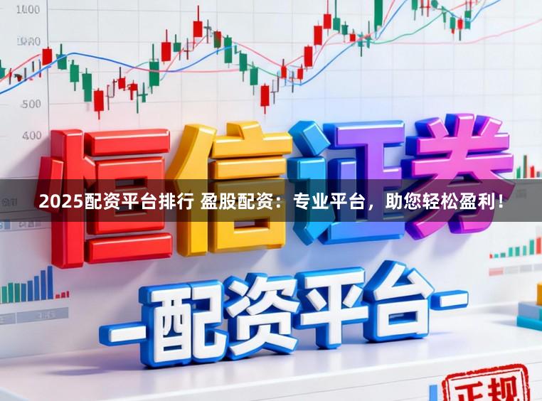 2025配资平台排行 盈股配资：专业平台，助您轻松盈利！