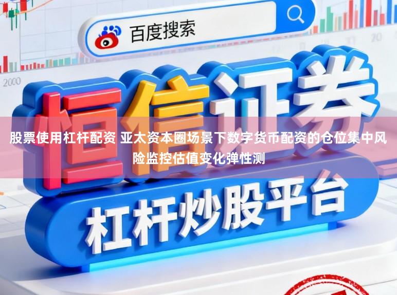 股票使用杠杆配资 亚太资本圈场景下数字货币配资的仓位集中风险监控估值变化弹性测