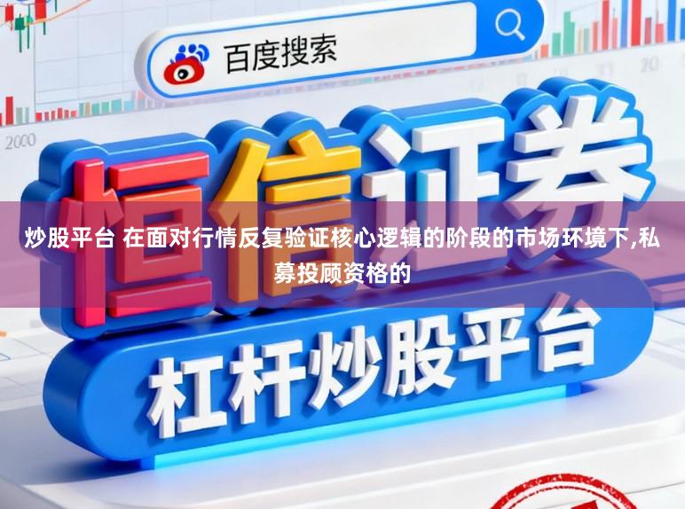 炒股平台 在面对行情反复验证核心逻辑的阶段的市场环境下,私募投顾资格的