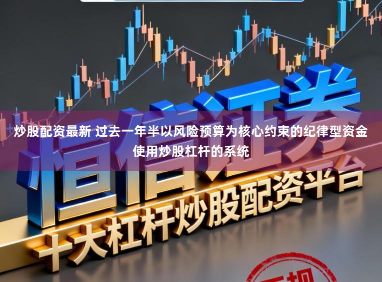 炒股配资最新 过去一年半以风险预算为核心约束的纪律型资金使用炒股杠杆的系统