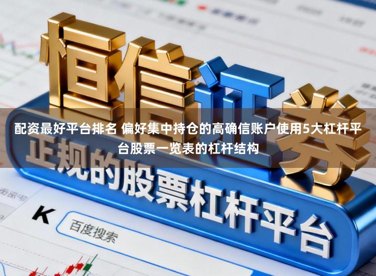 配资最好平台排名 偏好集中持仓的高确信账户使用5大杠杆平台股票一览表的杠杆结构