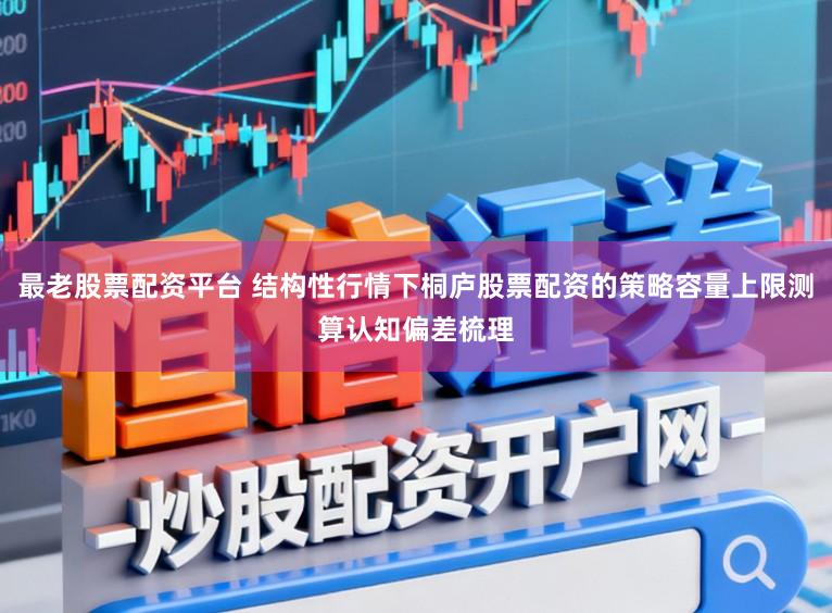 最老股票配资平台 结构性行情下桐庐股票配资的策略容量上限测算认知偏差梳理