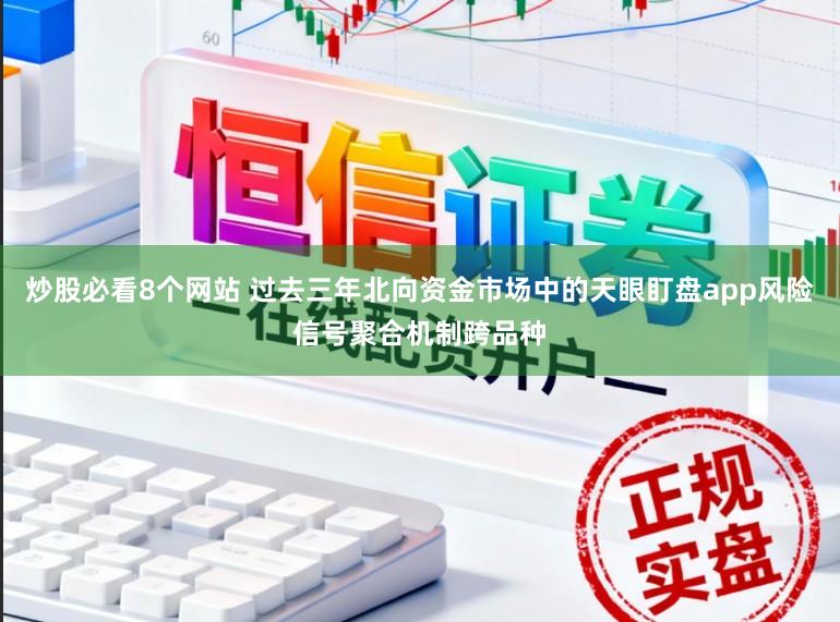 炒股必看8个网站 过去三年北向资金市场中的天眼盯盘app风险信号聚合机制跨品种