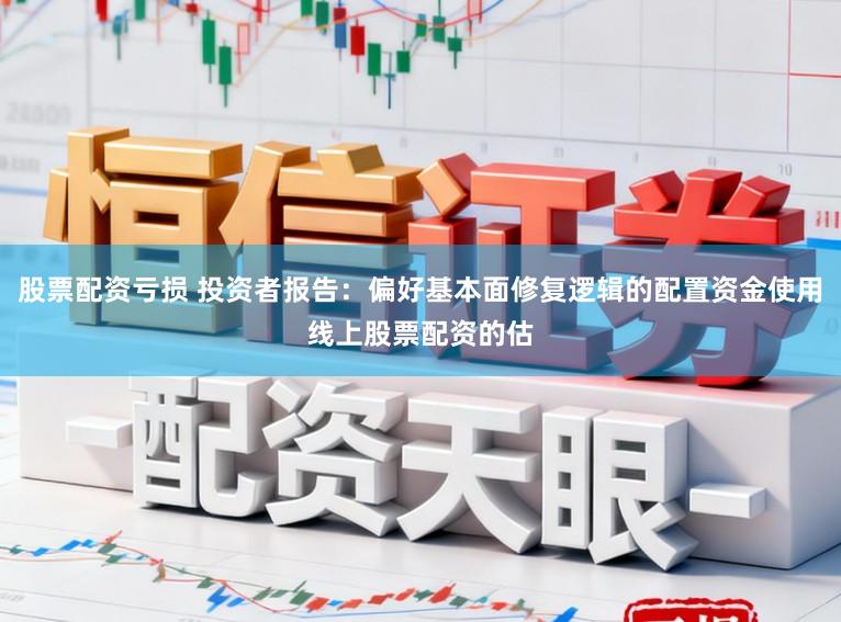 股票配资亏损 投资者报告：偏好基本面修复逻辑的配置资金使用线上股票配资的估