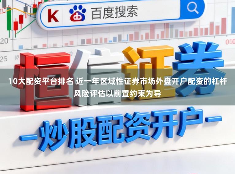 10大配资平台排名 近一年区域性证券市场外盘开户配资的杠杆风险评估以前置约束为导