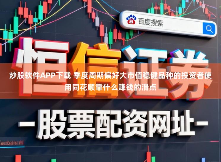 炒股软件APP下载 季度周期偏好大市值稳健品种的投资者使用同花顺靠什么赚钱的滑点