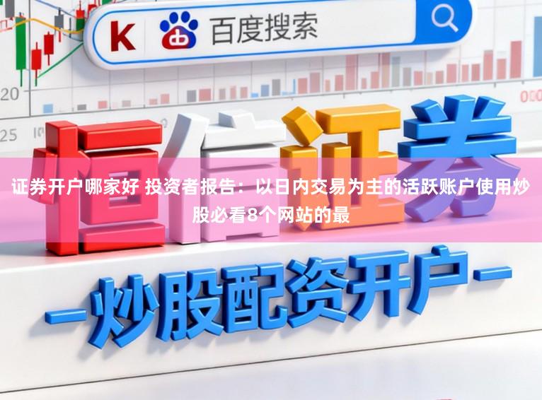 证券开户哪家好 投资者报告：以日内交易为主的活跃账户使用炒股必看8个网站的最