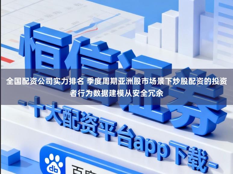 全国配资公司实力排名 季度周期亚洲股市场景下炒股配资的投资者行为数据建模从安全冗余