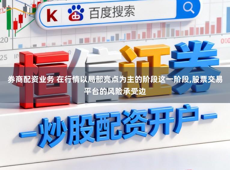 券商配资业务 在行情以局部亮点为主的阶段这一阶段,股票交易平台的风险承受边