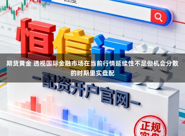 期货黄金 透视国际金融市场在当前行情延续性不足但机会分散的时期里实盘配