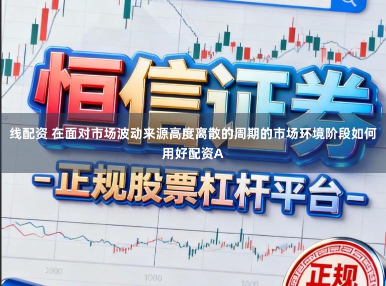 线配资 在面对市场波动来源高度离散的周期的市场环境阶段如何用好配资A