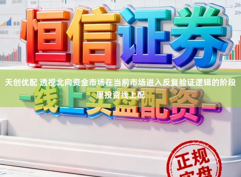 天创优配 透视北向资金市场在当前市场进入反复验证逻辑的阶段里投资线上配